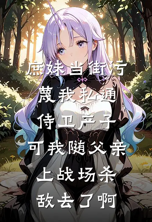 庶妹当街污蔑我私通侍卫产子，可我随父亲上战场杀敌去了啊