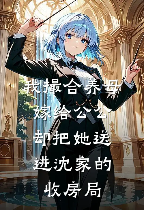 我撮合养母嫁给公公，却把她送进沈家的收房局