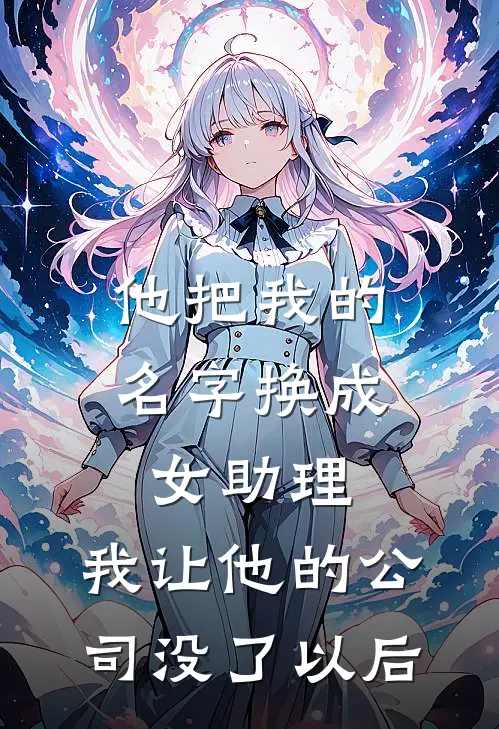 他把我的名字换成女助理，我让他的公司没了以后
