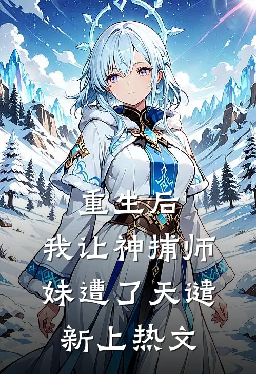 重生后，我让神捕师妹遭了天谴新上热文