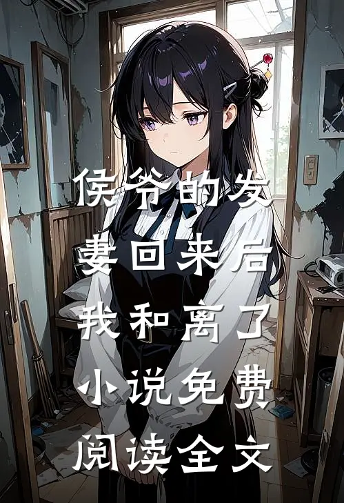 侯爷的发妻回来后,我和离了免费阅读全文