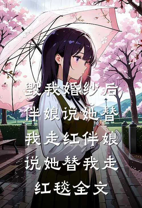 毁我婚纱后，伴娘说她替我走红伴娘说她替我走红毯全文