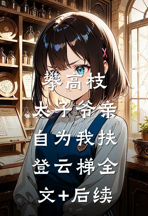 攀高枝：太子爷亲自为我扶登云梯全文+后续