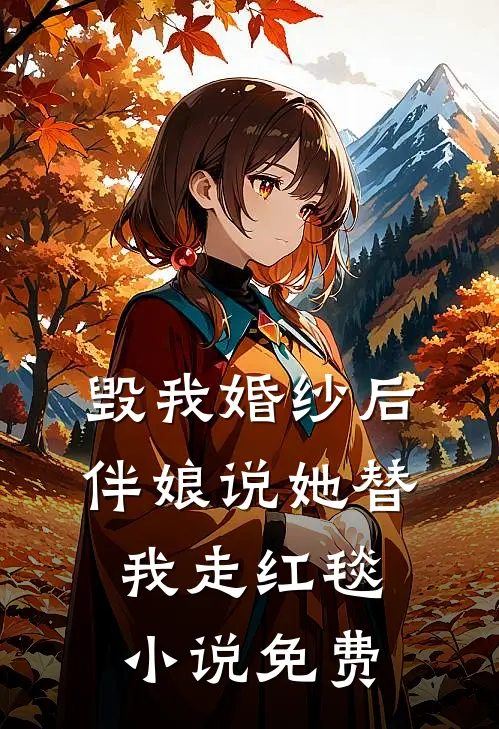 毁我婚纱后，伴娘说她替我走红毯小说免费