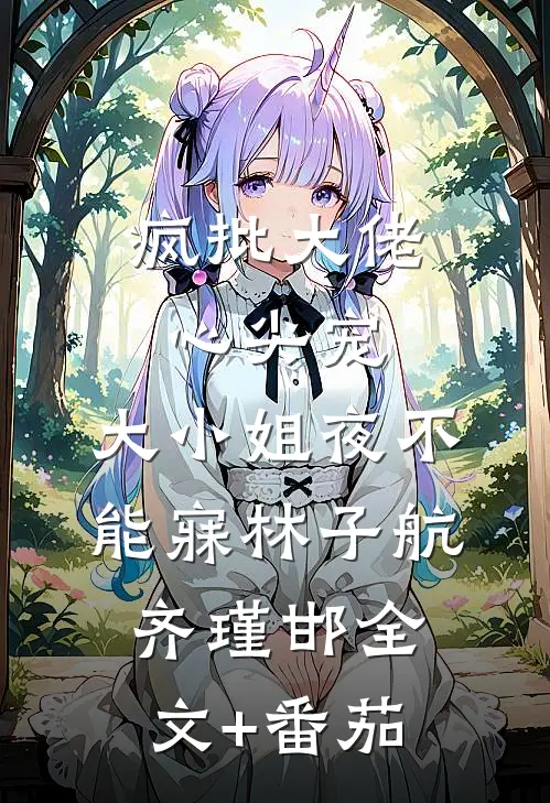 疯批大佬心尖宠，大小姐夜不能寐林子航齐瑾邯全文+番茄