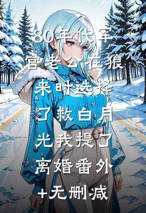 80年代军官老公在狼来时选择了救白月光我提了离婚番外+无删减