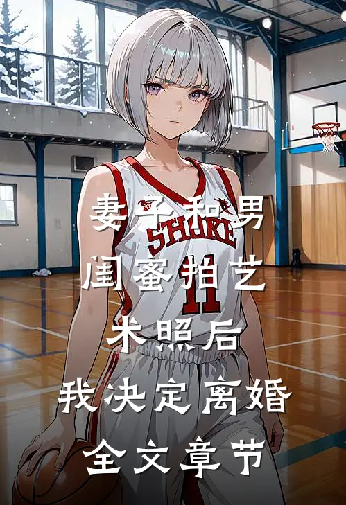 妻子和男闺蜜拍艺术照后，我决定离婚全文章节
