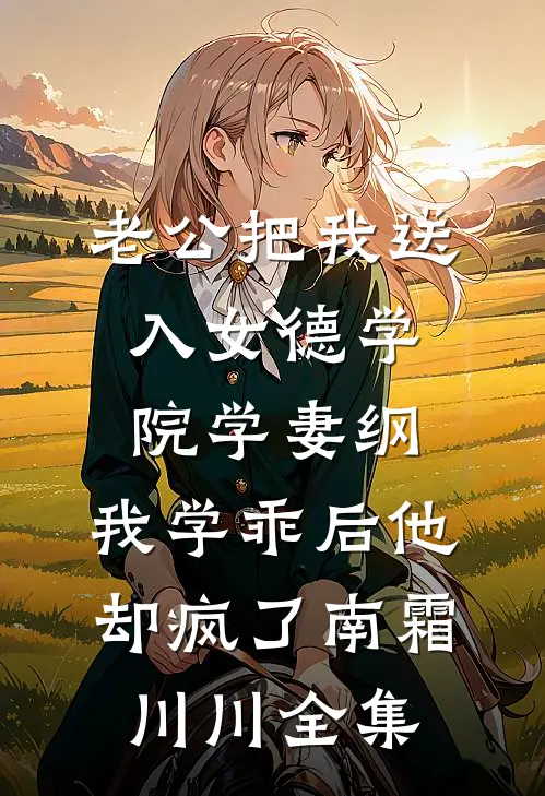 老公把我送入女德学院学妻纲，我学乖后他却疯了南霜川川全集