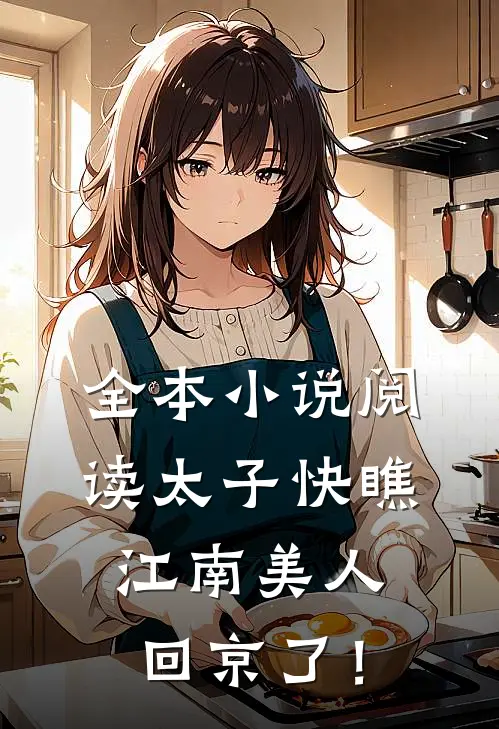 全本小说阅读太子快瞧，江南美人回京了！