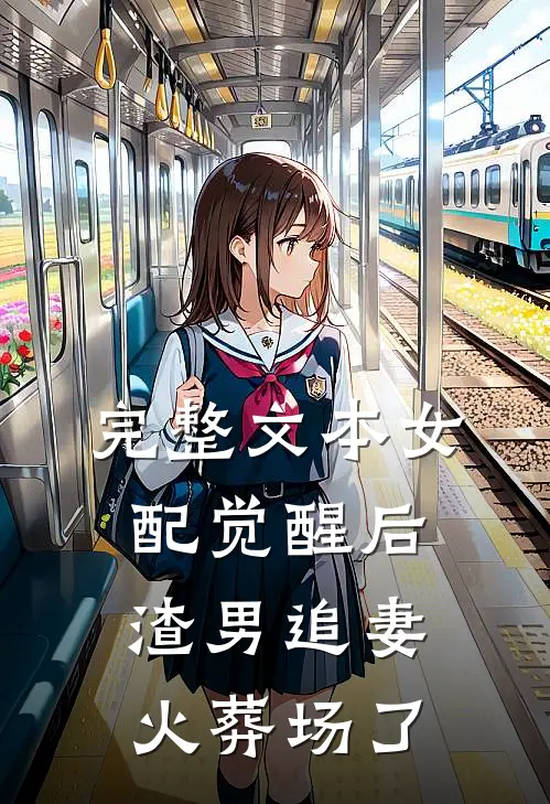 完整文本女配觉醒后，渣男追妻火葬场了