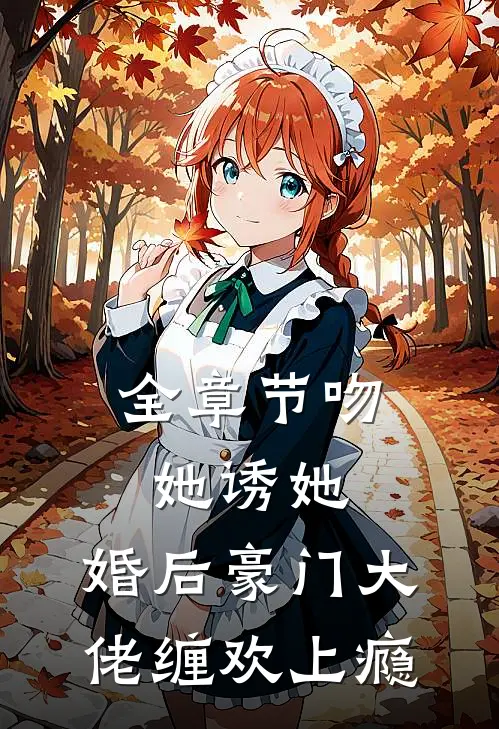 全章节吻她诱她,婚后豪门大佬缠欢上瘾