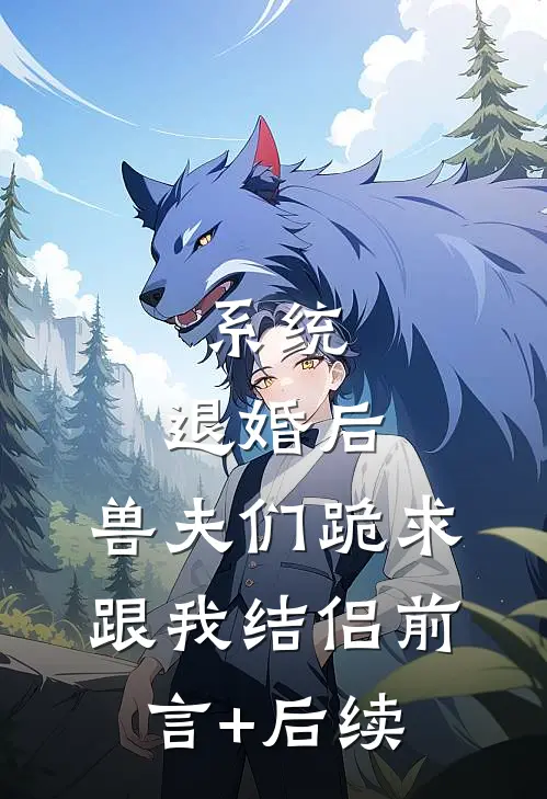 系统：退婚后，兽夫们跪求跟我结侣前言+后续
