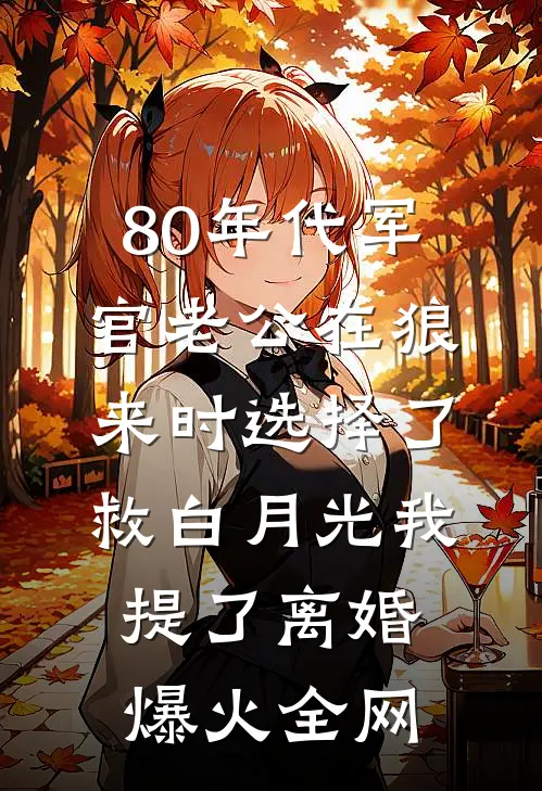80年代军官老公在狼来时选择了救白月光我提了离婚爆火全网