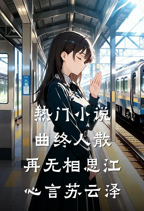 热门小说曲终人散，再无相思江心言苏云泽