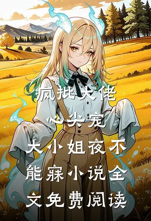 疯批大佬心尖宠，大小姐夜不能寐小说全文免费阅读