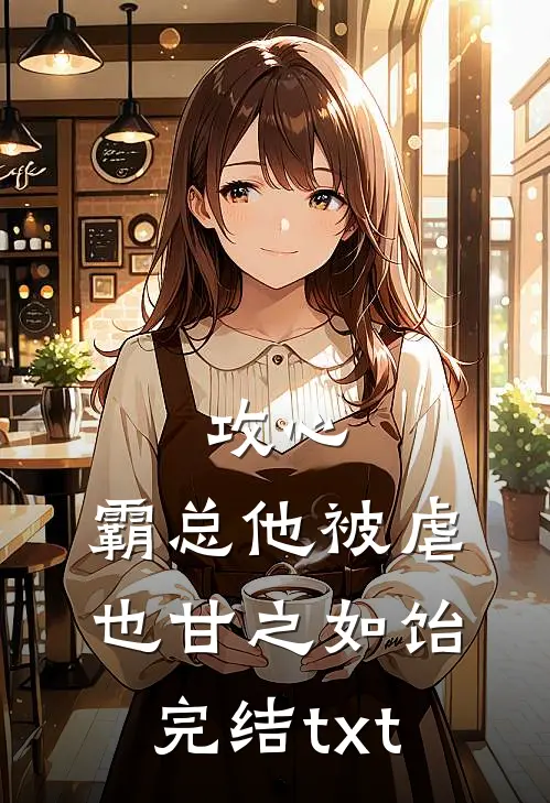 攻心：霸总他被虐也甘之如饴完结txt
