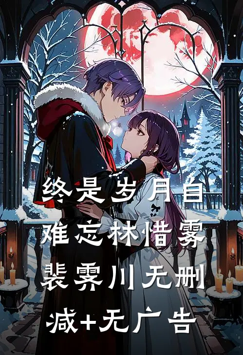 终是岁月自难忘林惜雾裴霁川无删减+无广告
