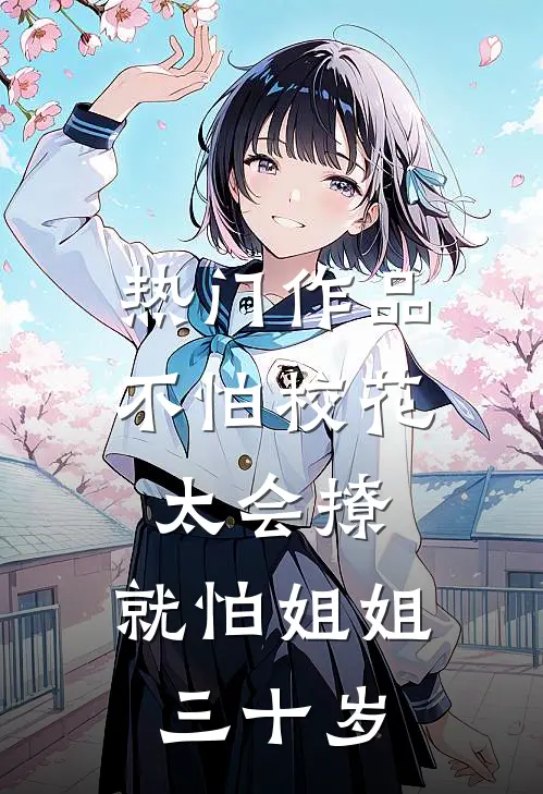 热门作品不怕校花太会撩，就怕姐姐三十岁