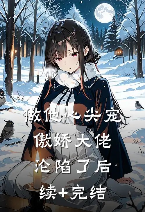 做他心尖宠，傲娇大佬沦陷了后续+完结