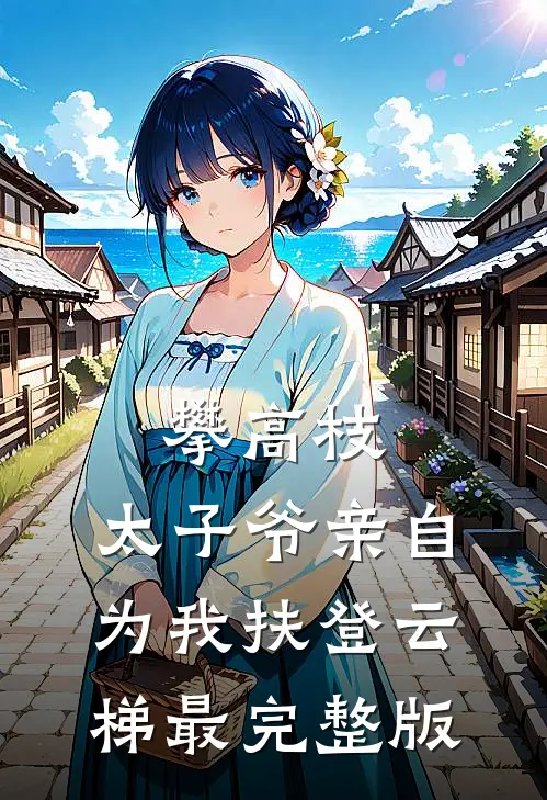 攀高枝：太子爷亲自为我扶登云梯最完整版