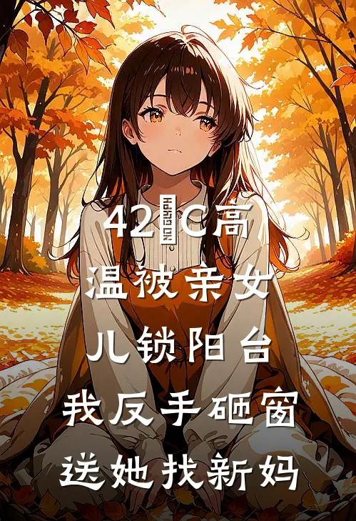 42°C高温被亲女儿锁阳台，我反手砸窗送她找新妈