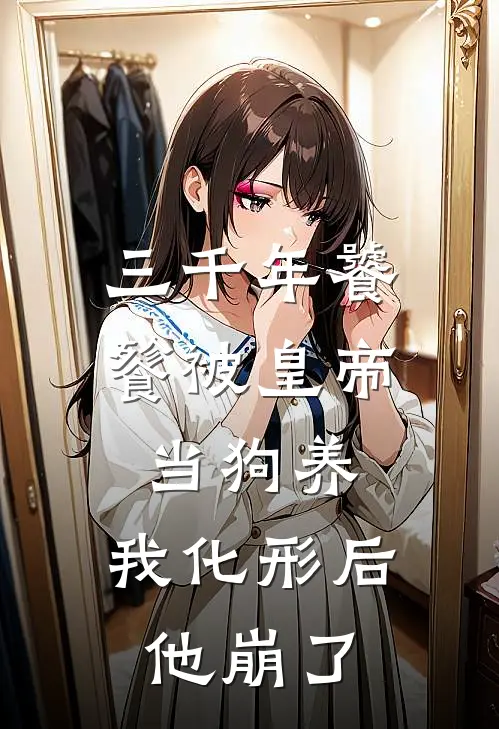 三千年饕餮被皇帝当狗养，我化形后他崩了