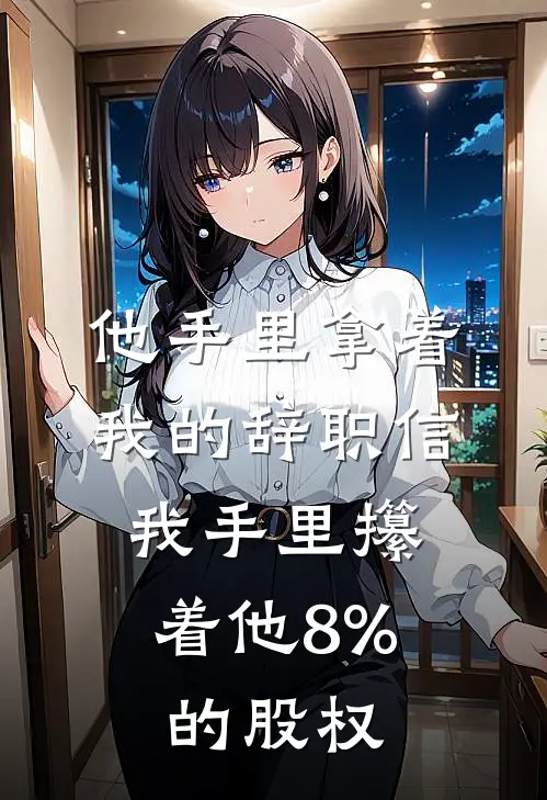 他手里拿着我的辞职信，我手里攥着他8%的股权
