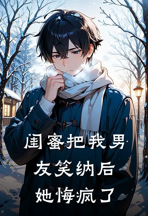 闺蜜把我男友笑纳后，她悔疯了