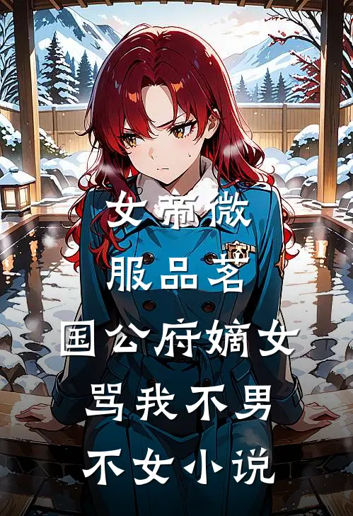 女帝微服品茗,国公府嫡女骂我不男不女TXT