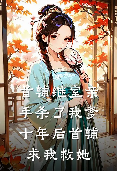 首辅继室亲手杀了我爹，十年后首辅求我救她