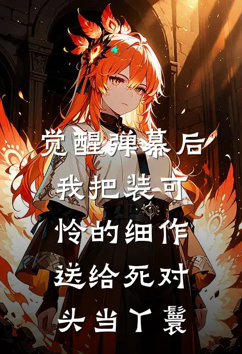 觉醒弹幕后，我把装可怜的细作送给死对头当丫鬟