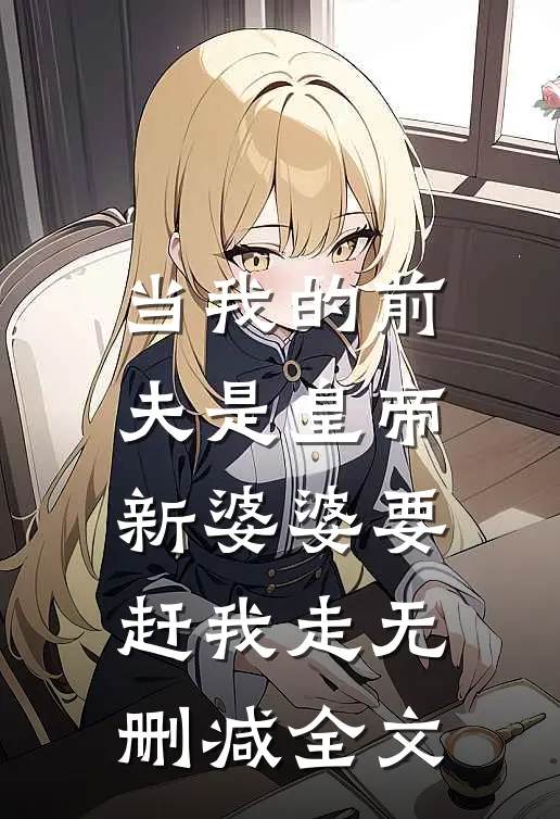当我的前夫是皇帝，新婆婆要赶我走无删减全文