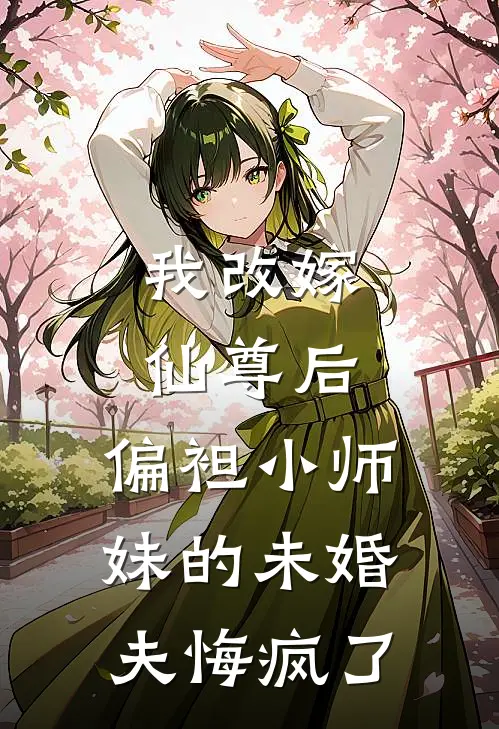 我改嫁仙尊后，偏袒小师妹的未婚夫悔疯了