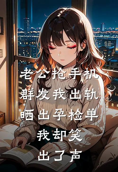 老公抢手机群发我出轨，晒出孕检单，我却笑出了声