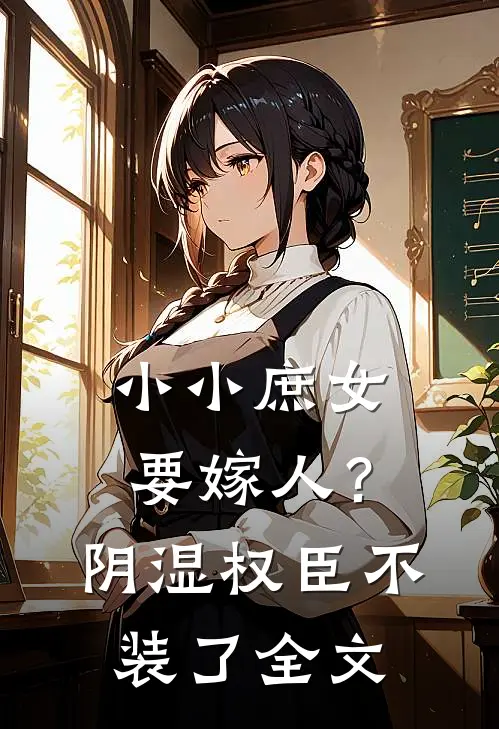 小小庶女要嫁人？阴湿权臣不装了全文