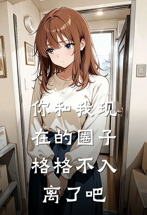 你和我现在的圈子，格格不入，离了吧