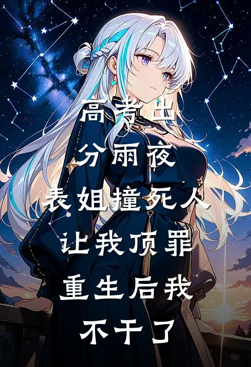 高考出分雨夜，表姐撞死人让我顶罪，重生后我不干了