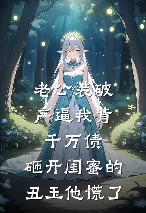 老公装破产逼我背千万债，砸开闺蜜的丑玉他慌了