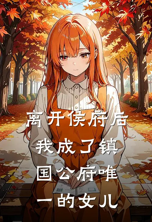 离开侯府后，我成了镇国公府唯一的女儿