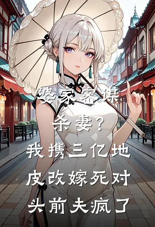 婆家密谋杀妻？我携三亿地皮改嫁死对头，前夫疯了