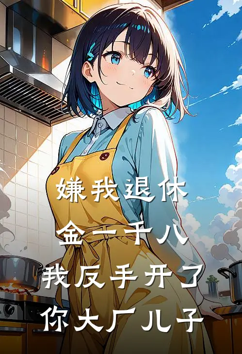 嫌我退休金一千八，我反手开了你大厂儿子