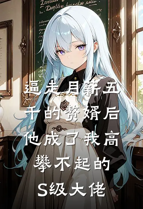 逼走月薪五千的赘婿后，他成了我高攀不起的S级大佬