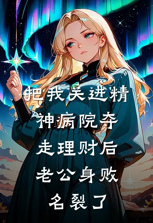 把我关进精神病院夺走理财后，老公身败名裂了