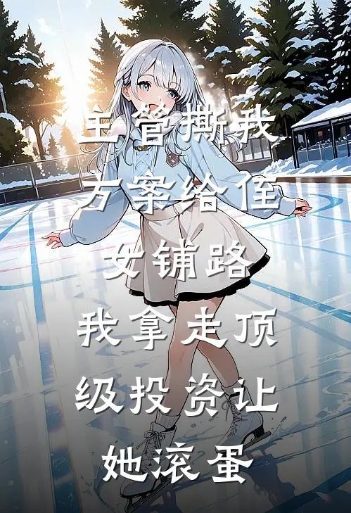 主管撕我方案给侄女铺路，我拿走顶级投资让她滚蛋