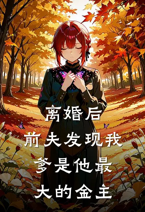 离婚后，前夫发现我爹是他最大的金主
