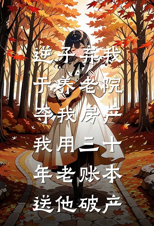 逆子弃我于养老院夺我房产，我用三十年老账本送他破产