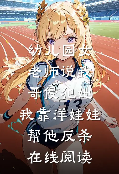 幼儿园女老师说我哥侵犯她，我靠洋娃娃帮他反杀在线阅读