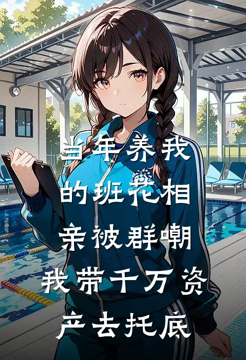 当年养我的班花相亲被群嘲，我带千万资产去托底