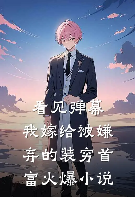 看见弹幕，我嫁给被嫌弃的装穷首富火爆小说