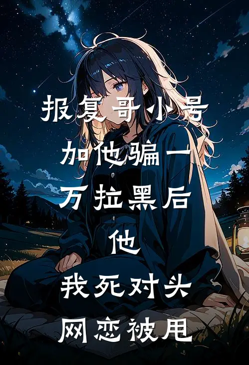 报复哥小号加他骗一万拉黑后，他：我死对头网恋被甩
